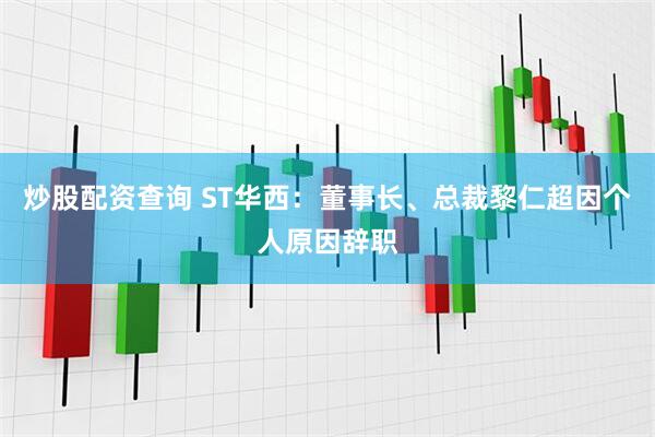 炒股配资查询 ST华西：董事长、总裁黎仁超因个人原因辞职