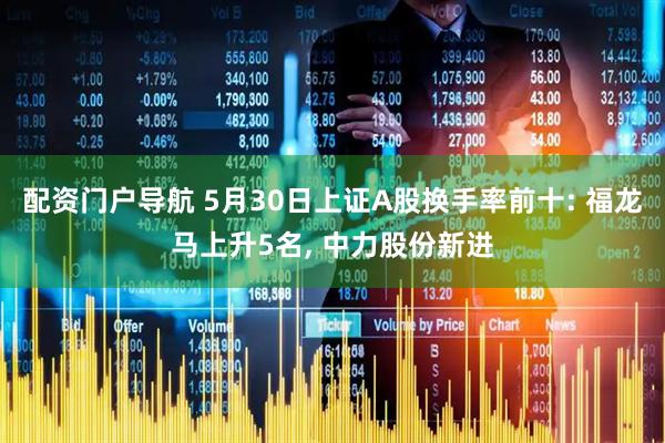 配资门户导航 5月30日上证A股换手率前十: 福龙马上升5名, 中力股份新进