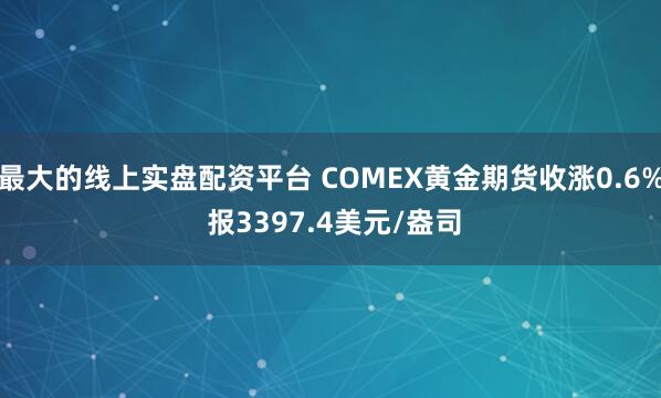 最大的线上实盘配资平台 COMEX黄金期货收涨0.6% 报3397.4美元/盎司