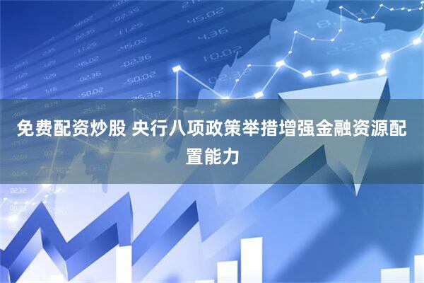 免费配资炒股 央行八项政策举措增强金融资源配置能力