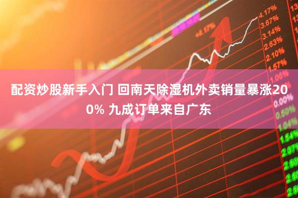 配资炒股新手入门 回南天除湿机外卖销量暴涨200% 九成订单来自广东
