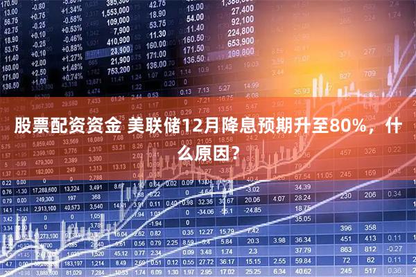 股票配资资金 美联储12月降息预期升至80%，什么原因？